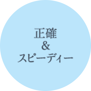 正確&スピーディー